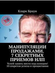 Манипуляции продажами, 7 секретных приемов НЛП, 10 секретов успеха и процветания, Браун К., 2019 Манипуляции продажами, 7 секретных приемов НЛП, 10 секретов успеха и процветания, Браун К., 2019