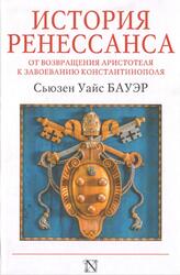 История Ренессанса, От возвращения Аристотеля до завоевания Константинополя, Бауэр С.У., 2018 История Ренессанса, От возвращения Аристотеля до завоевания Константинополя, Бауэр С.У., 2018