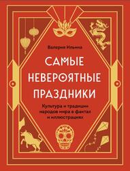 Самые невероятные праздники, Культура и традиции народов мира в фактах и иллюстрациях, Ильина В.С., 2023 Самые невероятные праздники, Культура и традиции народов мира в фактах и иллюстрациях, Ильина В.С., 2023