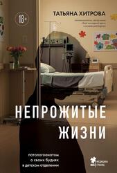 Непрожитые жизни, Патологоанатом о своих буднях в детском отделении, Хитрова Т.А., 2025 Непрожитые жизни, Патологоанатом о своих буднях в детском отделении, Хитрова Т.А., 2025