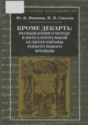 Кроме Декарта, Размышления о методе в интеллектуальной культуре Европы раннего Нового времени, Иванова Ю.В., Соколов П.В., 2011 Кроме Декарта, Размышления о методе в интеллектуальной культуре Европы раннего Нового времени, Иванова Ю.В., Соколов П.В., 2011