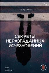 Секреты неразгаданных исчезновений, Без следа, Арчер К., 2025 Секреты неразгаданных исчезновений, Без следа, Арчер К., 2025