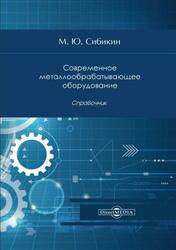 Современное металлообрабатывающее оборудование, Справочник, Сибикин М.Ю., 2020 Современное металлообрабатывающее оборудование, Справочник, Сибикин М.Ю., 2020